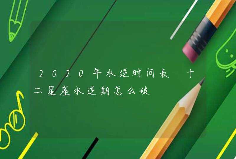 2020年水逆时间表 十二星座水逆期怎么破